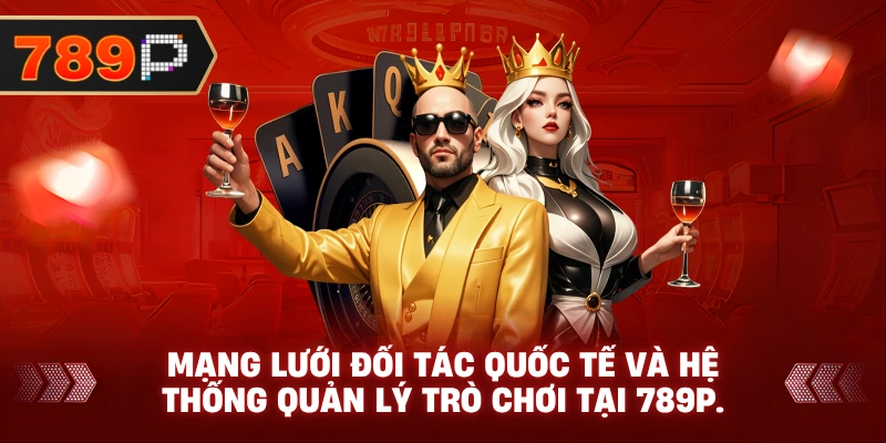 Mạng lưới đối tác quốc tế và hệ thống quản lý trò chơi tại 789P.